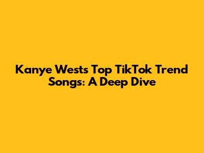 Kanye West's Top TikTok Trend Songs: A Deep Dive