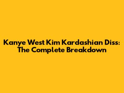 Kanye West Kim Kardashian Diss: The Complete Breakdown