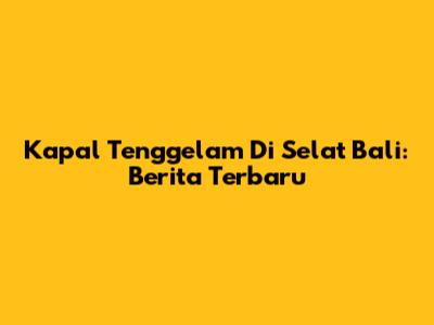 Kapal Tenggelam Di Selat Bali: Berita Terbaru