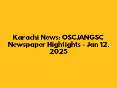 Karachi News: OSCJANGSC Newspaper Highlights - Jan 12, 2025