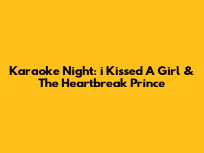 Karaoke Night: "i Kissed A Girl" & "The Heartbreak Prince"