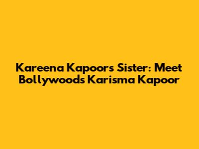 Kareena Kapoor's Sister: Meet Bollywood's Karisma Kapoor