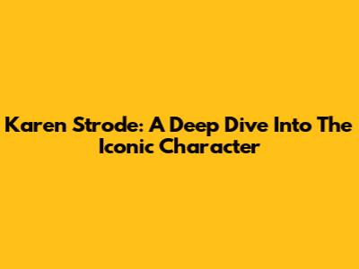 Karen Strode: A Deep Dive Into The Iconic Character