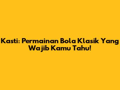 Kasti: Permainan Bola Klasik Yang Wajib Kamu Tahu!