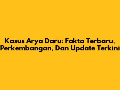 Kasus Arya Daru: Fakta Terbaru, Perkembangan, Dan Update Terkini