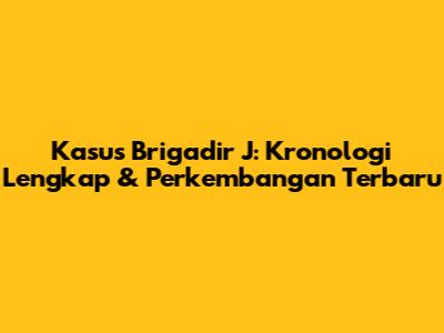 Kasus Brigadir J: Kronologi Lengkap & Perkembangan Terbaru