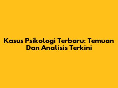 Kasus Psikologi Terbaru: Temuan Dan Analisis Terkini