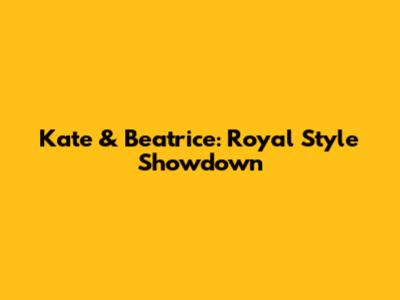 Kate & Beatrice: Royal Style Showdown