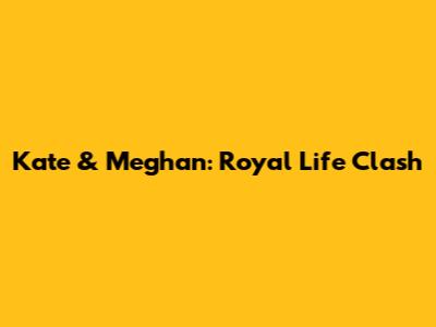Kate & Meghan: Royal Life Clash