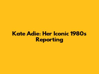 Kate Adie: Her Iconic 1980s Reporting