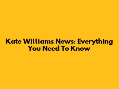 Kate Williams News: Everything You Need To Know
