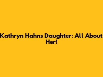 Kathryn Hahn's Daughter: All About Her!