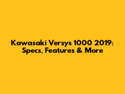 Kawasaki Versys 1000 2019: Specs, Features & More