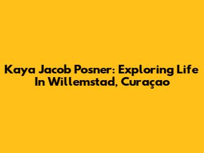 Kaya Jacob Posner: Exploring Life In Willemstad, Curaçao