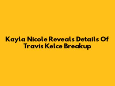 Kayla Nicole Reveals Details Of Travis Kelce Breakup