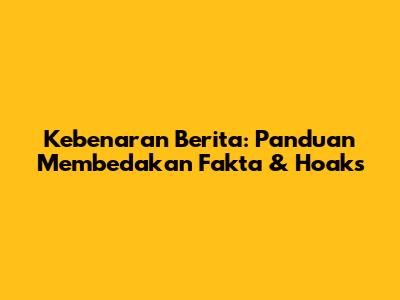 Kebenaran Berita: Panduan Membedakan Fakta & Hoaks