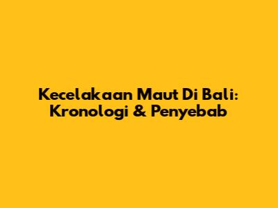 Kecelakaan Maut Di Bali: Kronologi & Penyebab