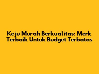 Keju Murah Berkualitas: Merk Terbaik Untuk Budget Terbatas