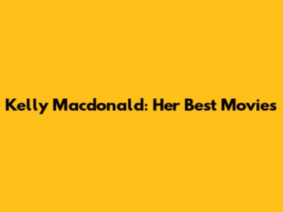 Kelly Macdonald: Her Best Movies