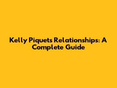 Kelly Piquet's Relationships: A Complete Guide