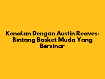 Kenalan Dengan Austin Reaves: Bintang Basket Muda Yang Bersinar