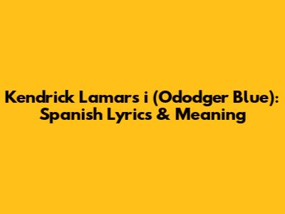 Kendrick Lamar's 'i' (Ododger Blue): Spanish Lyrics & Meaning