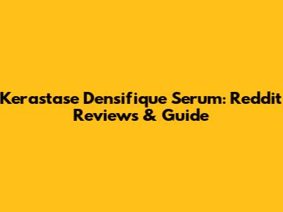 Kerastase Densifique Serum: Reddit Reviews & Guide
