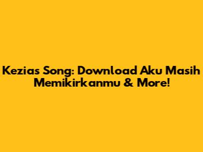 Kezia's Song: Download 'Aku Masih Memikirkanmu' & More!