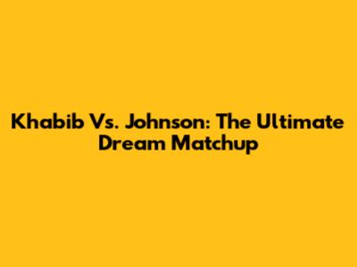 Khabib Vs. Johnson: The Ultimate Dream Matchup