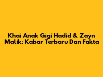 Khai Anak Gigi Hadid & Zayn Malik: Kabar Terbaru Dan Fakta