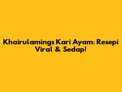Khairulaming's Kari Ayam: Resepi Viral & Sedap!