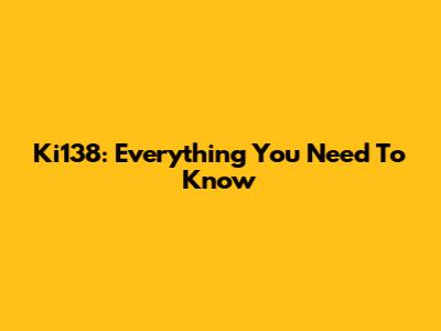 Ki138: Everything You Need To Know
