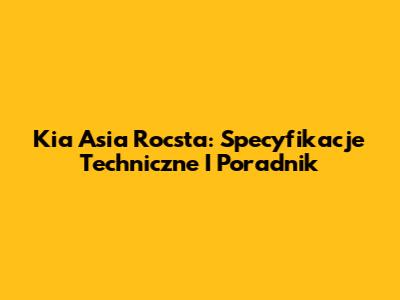 Kia Asia Rocsta: Specyfikacje Techniczne I Poradnik