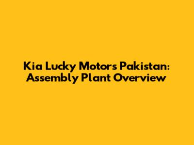 Kia Lucky Motors Pakistan: Assembly Plant Overview