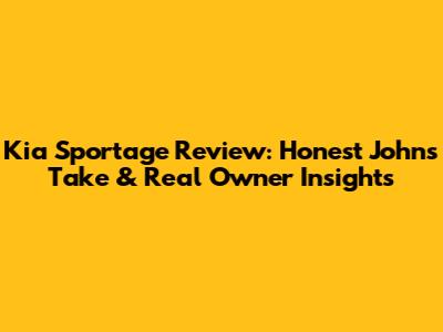 Kia Sportage Review: Honest John's Take & Real Owner Insights
