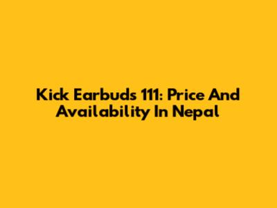 Kick Earbuds 111: Price And Availability In Nepal