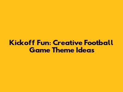 Kickoff Fun: Creative Football Game Theme Ideas