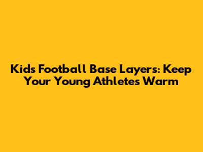 Kids' Football Base Layers: Keep Your Young Athletes Warm