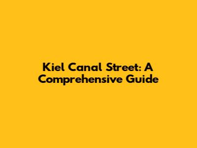 Kiel Canal Street: A Comprehensive Guide