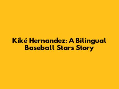 Kiké Hernandez: A Bilingual Baseball Star's Story