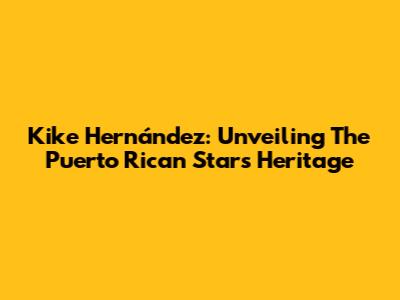 Kike Hernández: Unveiling The Puerto Rican Star's Heritage