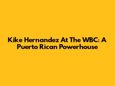 Kike Hernandez At The WBC: A Puerto Rican Powerhouse