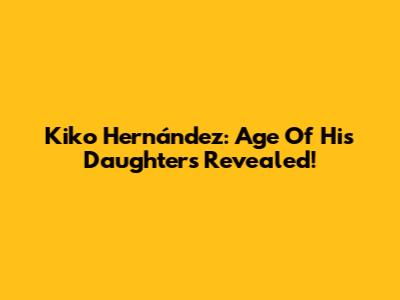 Kiko Hernández: Age Of His Daughters Revealed!