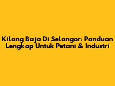 Kilang Baja Di Selangor: Panduan Lengkap Untuk Petani & Industri