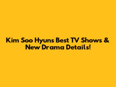 Kim Soo Hyun's Best TV Shows & New Drama Details!