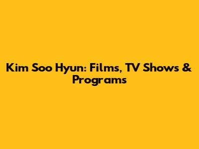 Kim Soo Hyun: Films, TV Shows & Programs