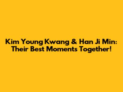 Kim Young Kwang & Han Ji Min: Their Best Moments Together!