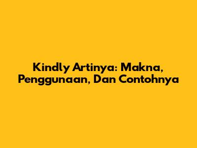 Kindly Artinya: Makna, Penggunaan, Dan Contohnya
