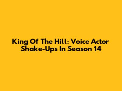 King Of The Hill: Voice Actor Shake-Ups In Season 14