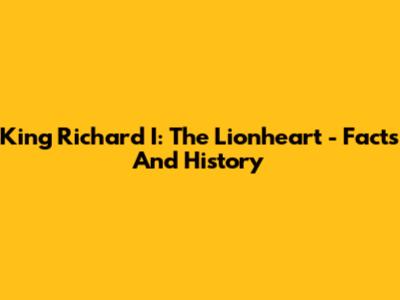King Richard I: The Lionheart - Facts And History